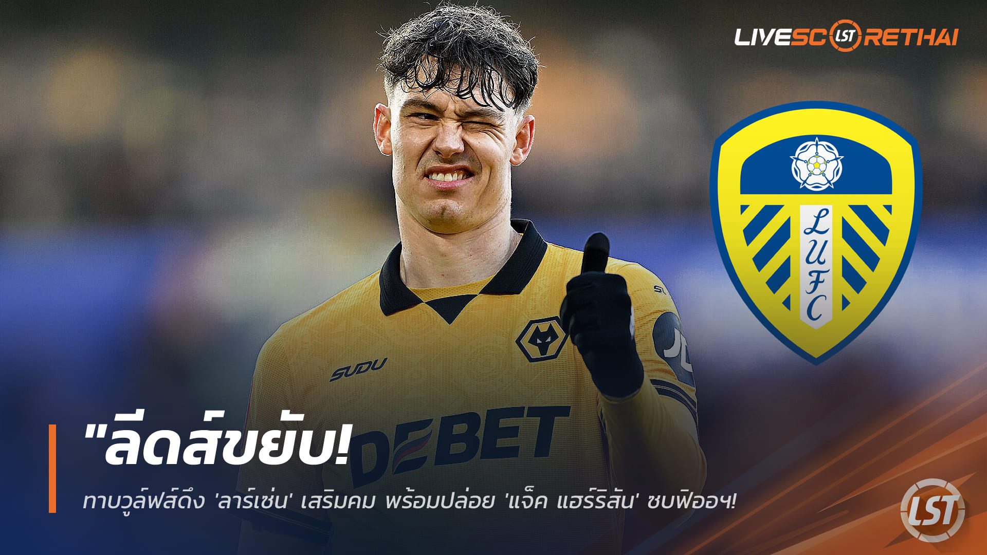 ข่าวฟุตบอล วันเสาร์ ที่ 17 มกราคม 2568 : "ลีดส์ขยับ! ทาบวูล์ฟส์ดึง 'ลาร์เซ่น' เสริมคม พร้อมปล่อย 'แจ็ค แฮร์ริสัน' ซบฟิออฯ ระดมทุนหนีตายพรีเมียร์ลีก"!