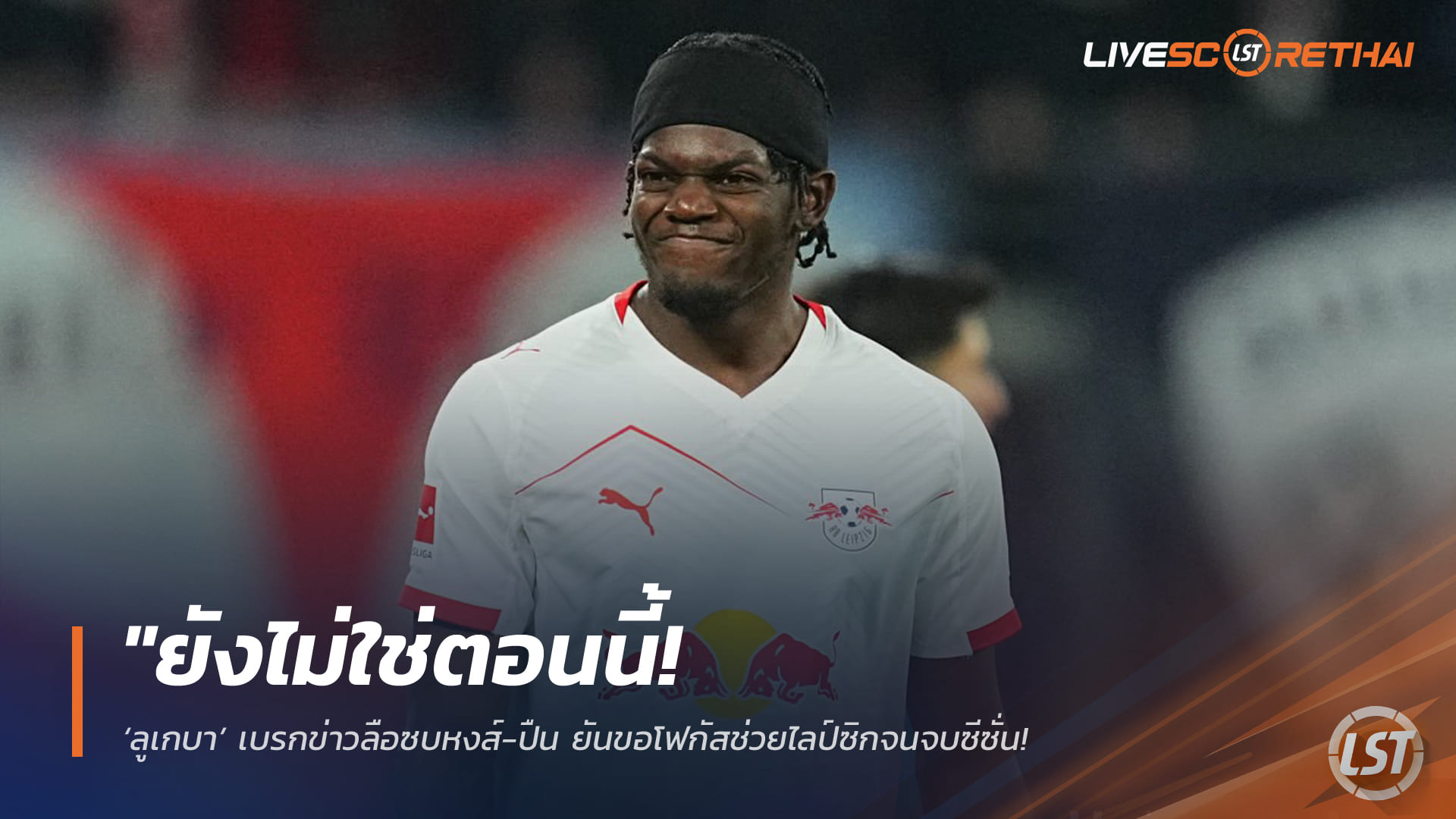 ข่าวฟุตบอล วันพฤหัสบดี ที่ 9 เมษายน 2568 : "ยังไม่ใช่ตอนนี้! ‘ลูเกบา’ เบรกข่าวลือซบหงส์-ปืน ยันขอโฟกัสช่วยไลป์ซิกจนจบซีซั่น – ชี้ค่าตัว 90 ล้านยูโรไม่ใช่เรื่องสำคัญ"