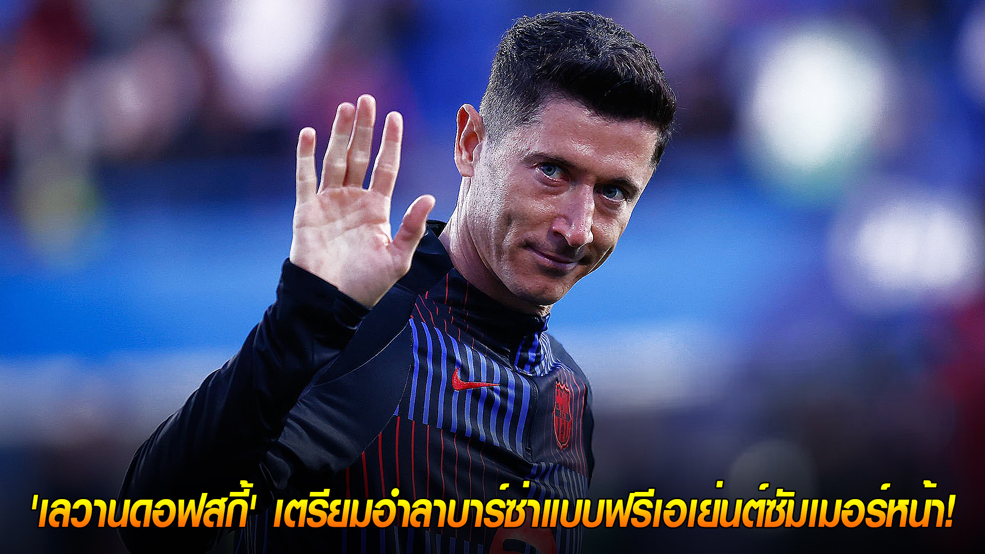 วันจันทร์ ที่ 13 ตุลาคม 2568 : ถึงคราวโบกมือลา! 'เลวานดอฟสกี้' เตรียมอำลาบาร์ซ่าแบบฟรีเอเย่นต์ซัมเมอร์หน้า! 