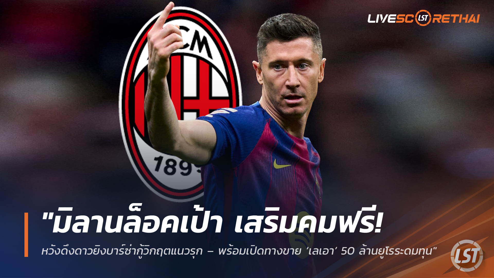 ข่าวฟุตบอล วันพฤหัสบดี ที่ 9 เมษายน 2568 : "มิลานล็อคเป้า ‘เลวานดอฟสกี้’ เสริมคมฟรีซัมเมอร์นี้! หวังดึงดาวยิงบาร์ซ่ากู้วิกฤตแนวรุก – พร้อมเปิดทางขาย ‘เลเอา’ 50 ล้านยูโรระดมทุน"